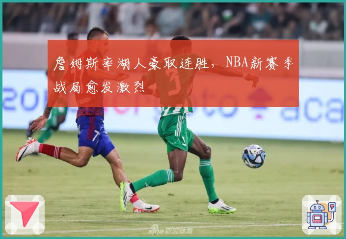 詹姆斯率湖人豪取连胜，NBA新赛季战局愈发激烈