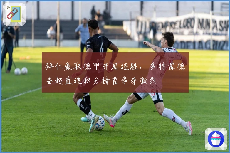 拜仁豪取德甲开局连胜,多特蒙德奋起直追积分榜首争夺激烈