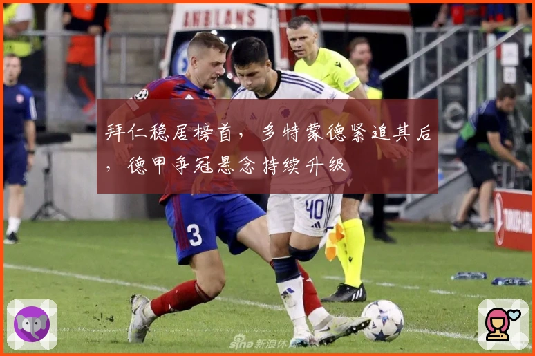 拜仁稳居榜首，多特蒙德紧追其后，德甲争冠悬念持续升级