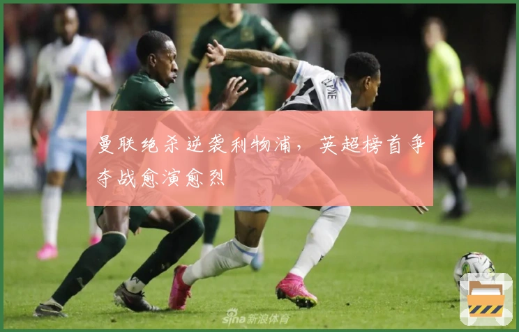 曼联绝杀逆袭利物浦,英超榜首争夺战愈演愈烈