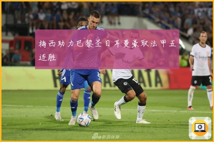 梅西助力巴黎圣日耳曼豪取法甲五连胜