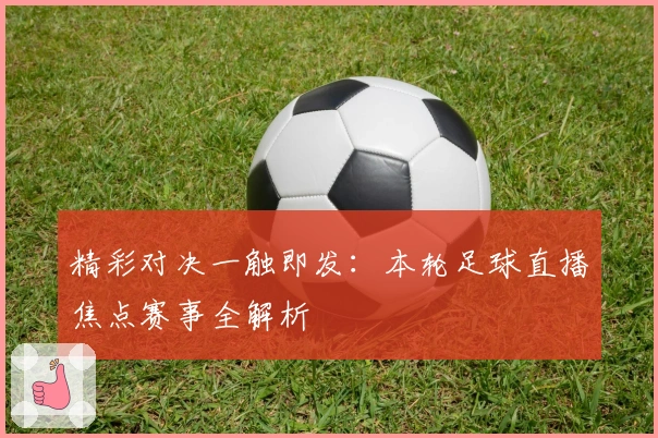 精彩对决一触即发:本轮足球直播焦点赛事全解析
