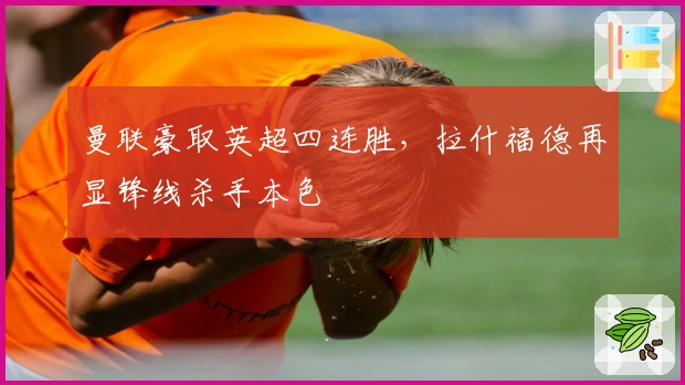 曼联豪取英超四连胜，拉什福德再显锋线杀手本色