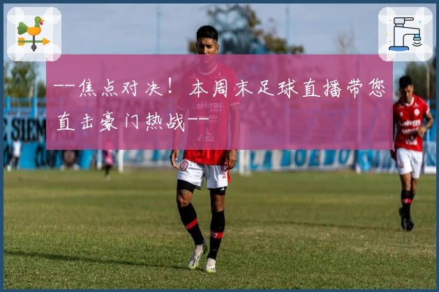 --焦点对决！本周末足球直播带您直击豪门热战--