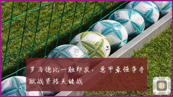 罗马德比一触即发，意甲豪强争夺欧战资格关键战