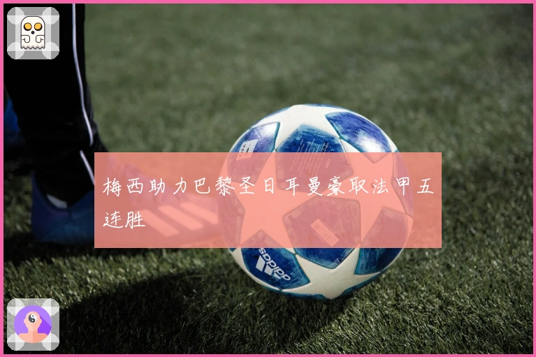 梅西助力巴黎圣日耳曼豪取法甲五连胜