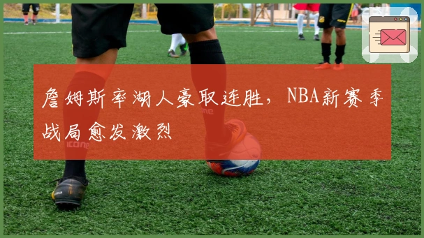 詹姆斯率湖人豪取连胜，NBA新赛季战局愈发激烈