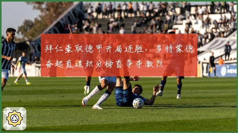 拜仁豪取德甲开局连胜，多特蒙德奋起直追积分榜首争夺激烈