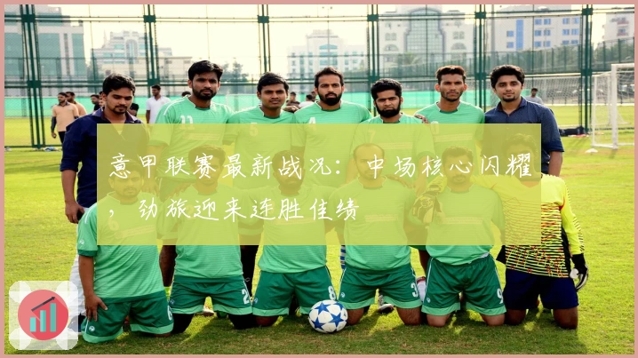意甲联赛最新战况:中场核心闪耀,劲旅迎来连胜佳绩