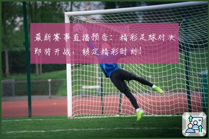 最新赛事直播预告：精彩足球对决即将开战，锁定精彩时刻！