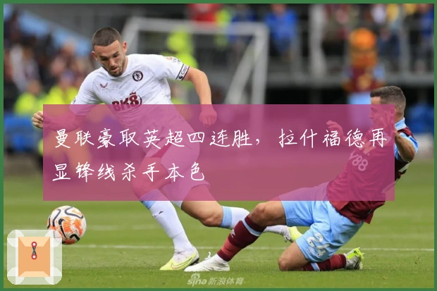 曼联豪取英超四连胜，拉什福德再显锋线杀手本色