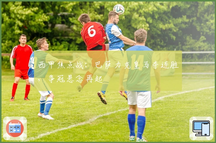 西甲焦点战：巴萨力克皇马夺连胜，争冠悬念再起