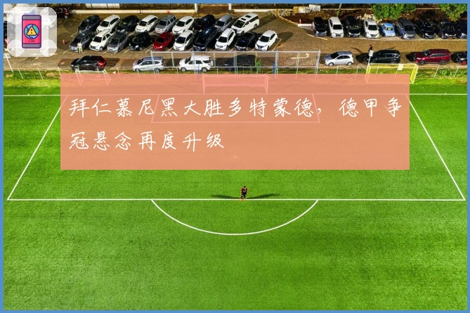 拜仁慕尼黑大胜多特蒙德,德甲争冠悬念再度升级